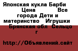 Японская кукла Барби/Barbie  › Цена ­ 1 000 - Все города Дети и материнство » Игрушки   . Брянская обл.,Сельцо г.